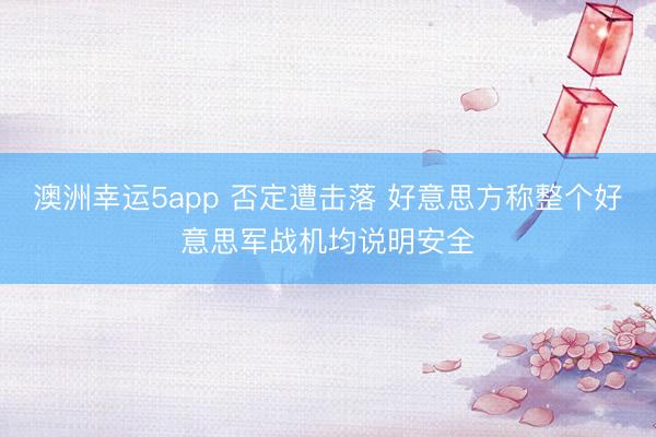 澳洲幸运5app 否定遭击落 好意思方称整个好意思军战机均说明安全