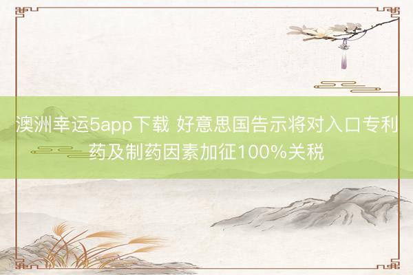 澳洲幸运5app下载 好意思国告示将对入口专利药及制药因素加征100%关税