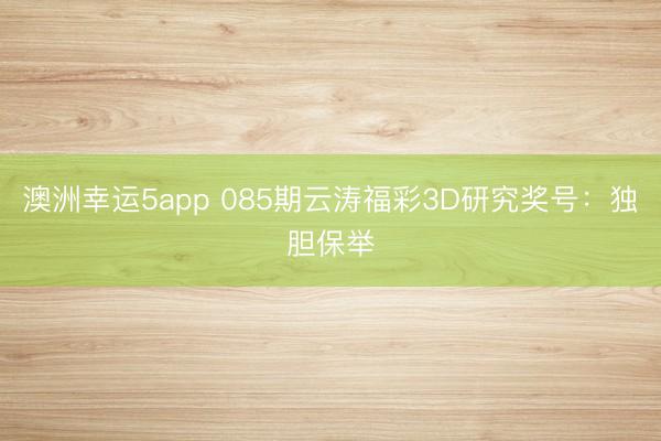 澳洲幸运5app 085期云涛福彩3D研究奖号：独胆保举
