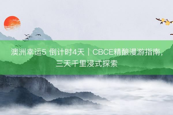 澳洲幸运5 倒计时4天|CBCE精酿漫游指南,三天千里浸式探索