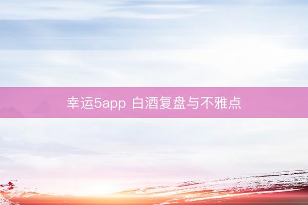 幸运5app 白酒复盘与不雅点