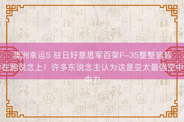 澳洲幸运5 驻日好意思军百架F-35整整皆皆排在跑说念上!许多东说念主认为这是亚太最强空中力