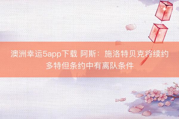 澳洲幸运5app下载 阿斯:施洛特贝克将续约多特但条约中有离队条件