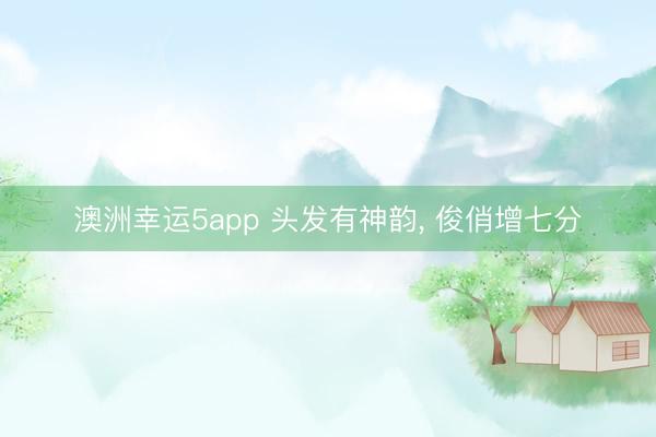澳洲幸运5app 头发有神韵, 俊俏增七分