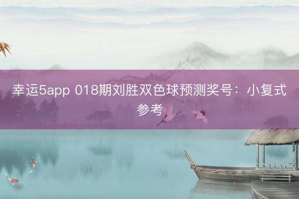 幸运5app 018期刘胜双色球预测奖号:小复式参考