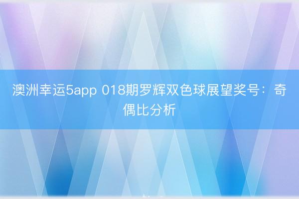 澳洲幸运5app 018期罗辉双色球展望奖号:奇偶比分析