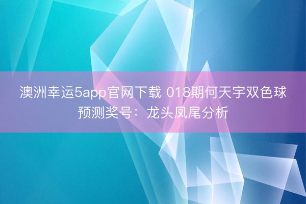 澳洲幸运5app官网下载 018期何天宇双色球预测奖号：龙头凤尾分析