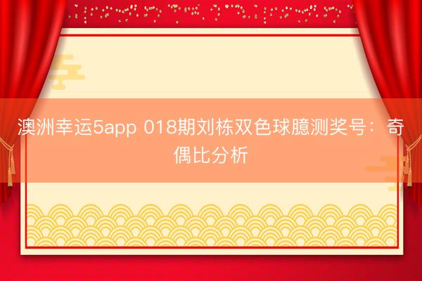 澳洲幸运5app 018期刘栋双色球臆测奖号：奇偶比分析