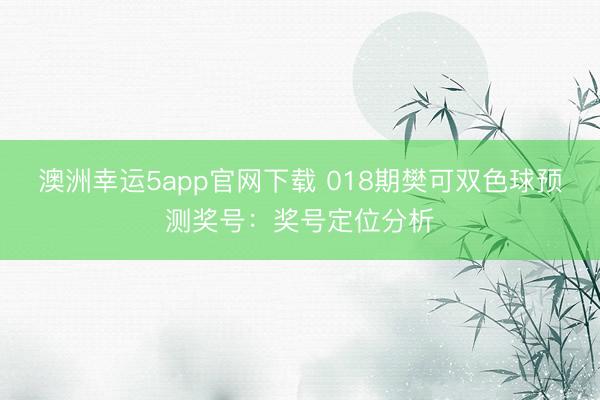 澳洲幸运5app官网下载 018期樊可双色球预测奖号:奖号定位分析