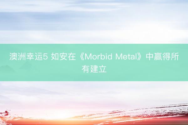 澳洲幸运5 如安在《Morbid Metal》中赢得所有建立