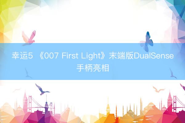 幸运5 《007 First Light》末端版DualSense手柄亮相