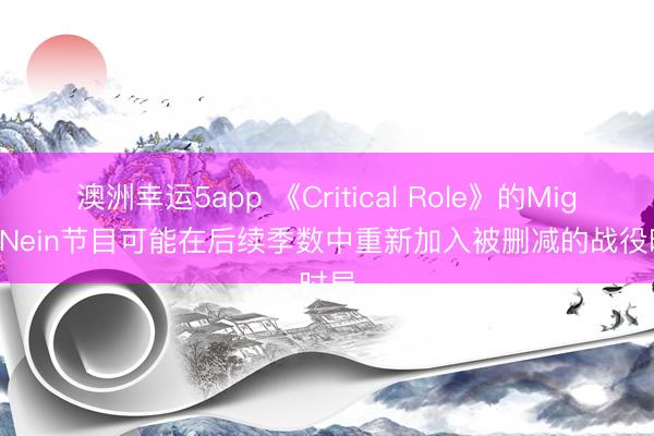 澳洲幸运5app 《Critical Role》的Mighty Nein节目可能在后续季数中重新加入被删减的战役时局