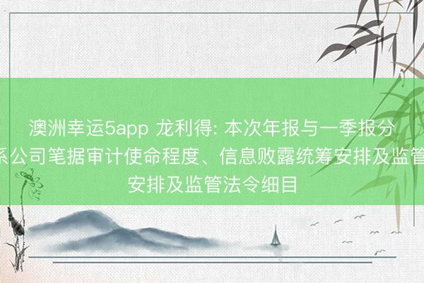 澳洲幸运5app 龙利得: 本次年报与一季报分开败露， 系公司笔据审计使命程度、信息败露统筹安排及监管法令细目