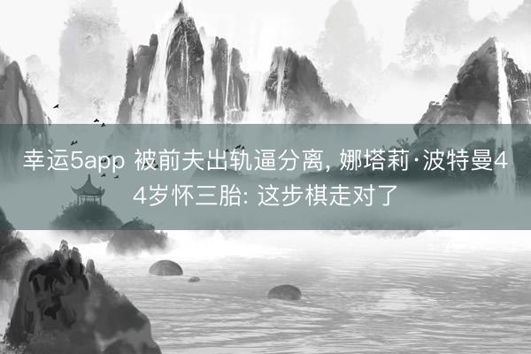 幸运5app 被前夫出轨逼分离， 娜塔莉·波特曼44岁怀三胎: 这步棋走对了