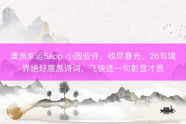 澳洲幸运5app 小园些许，收尽春光。26句境界绝好意思诗词，飞快选一句彰显才思