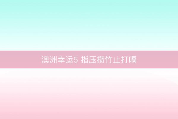 澳洲幸运5 指压攒竹止打嗝