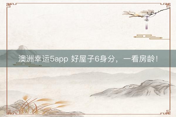 澳洲幸运5app 好屋子6身分，一看房龄！