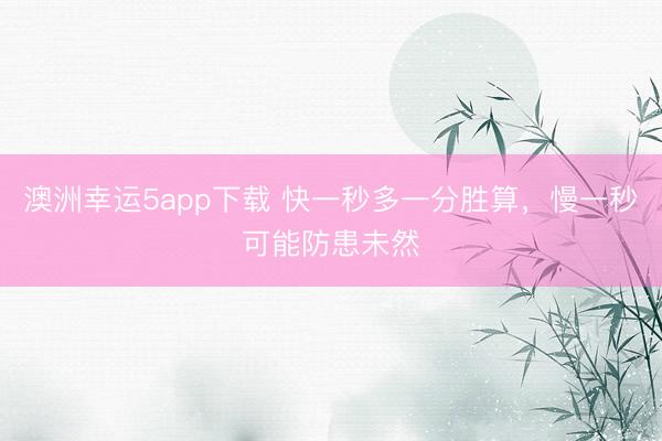 澳洲幸运5app下载 快一秒多一分胜算，慢一秒可能防患未然