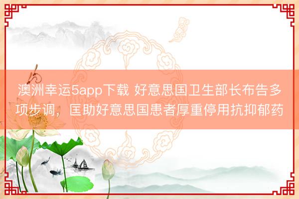 澳洲幸运5app下载 好意思国卫生部长布告多项步调，匡助好意思国患者厚重停用抗抑郁药