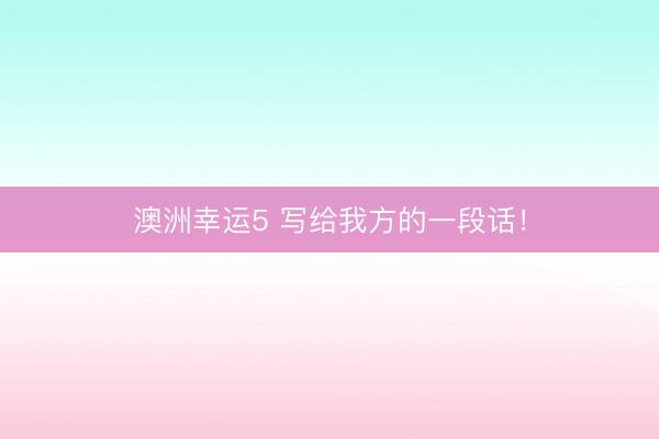 澳洲幸运5 写给我方的一段话！